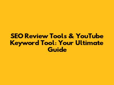 SEO Review Tools & YouTube Keyword Tool: Your Ultimate Guide