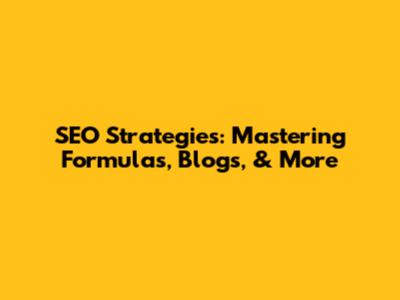 SEO Strategies: Mastering Formulas, Blogs, & More