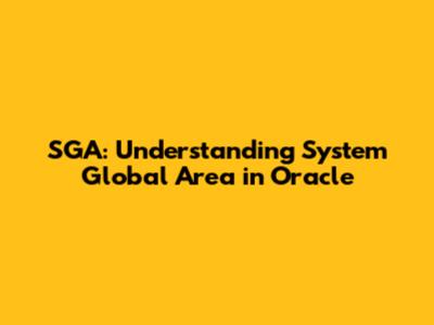 SGA: Understanding System Global Area in Oracle