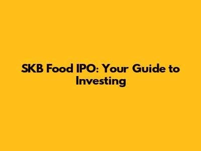 SKB Food IPO: Your Guide to Investing