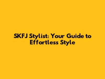 SKFJ Stylist: Your Guide to Effortless Style