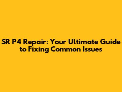 SR P4 Repair: Your Ultimate Guide to Fixing Common Issues