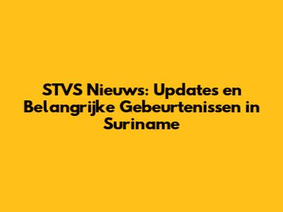 STVS Nieuws: Updates en Belangrijke Gebeurtenissen in Suriname