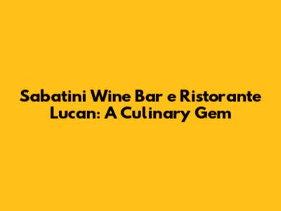 Sabatini Wine Bar e Ristorante Lucan: A Culinary Gem