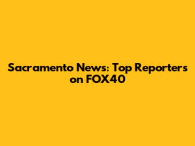 Sacramento News: Top Reporters on FOX40