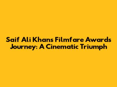 Saif Ali Khan's Filmfare Awards Journey: A Cinematic Triumph