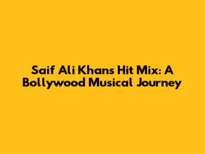 Saif Ali Khan's Hit Mix: A Bollywood Musical Journey