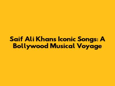 Saif Ali Khan's Iconic Songs: A Bollywood Musical Voyage