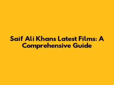 Saif Ali Khan's Latest Films: A Comprehensive Guide