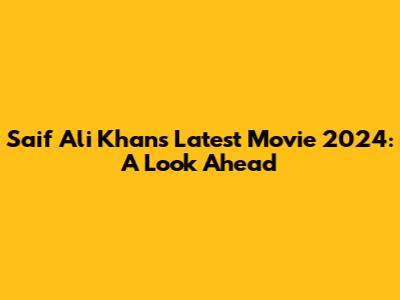 Saif Ali Khan's Latest Movie 2024: A Look Ahead