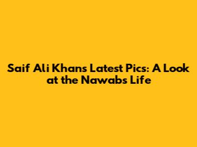Saif Ali Khan's Latest Pics: A Look at the Nawab's Life