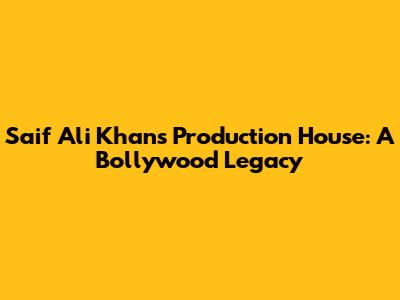 Saif Ali Khan's Production House: A Bollywood Legacy