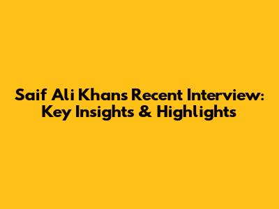 Saif Ali Khan's Recent Interview: Key Insights & Highlights