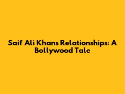 Saif Ali Khan's Relationships: A Bollywood Tale