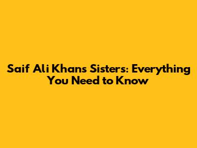 Saif Ali Khan's Sisters: Everything You Need to Know