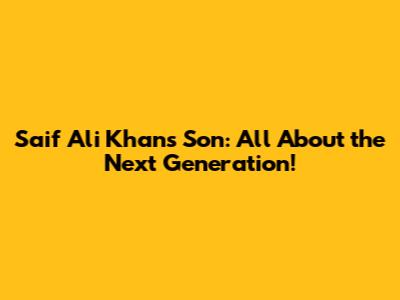 Saif Ali Khan's Son: All About the Next Generation!