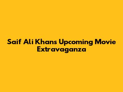 Saif Ali Khan's Upcoming Movie Extravaganza