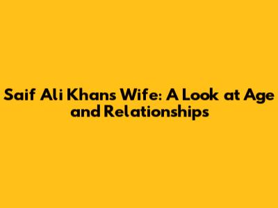 Saif Ali Khan's Wife: A Look at Age and Relationships