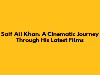 Saif Ali Khan: A Cinematic Journey Through His Latest Films
