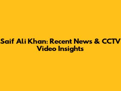 Saif Ali Khan: Recent News & CCTV Video Insights