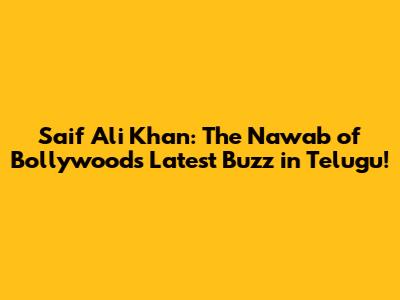 Saif Ali Khan: The Nawab of Bollywood's Latest Buzz in Telugu!