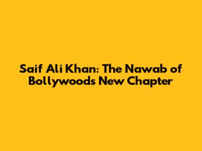 Saif Ali Khan: The Nawab of Bollywood's New Chapter