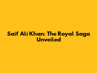 Saif Ali Khan: The Royal Saga Unveiled