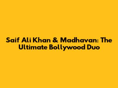 Saif Ali Khan & Madhavan: The Ultimate Bollywood Duo