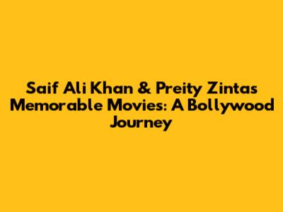 Saif Ali Khan & Preity Zinta's Memorable Movies: A Bollywood Journey
