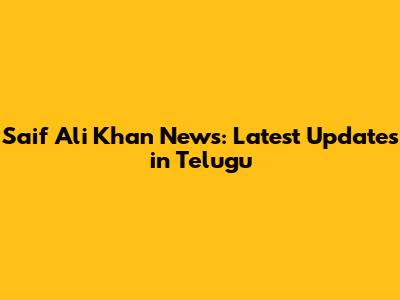 Saif Ali Khan News: Latest Updates in Telugu
