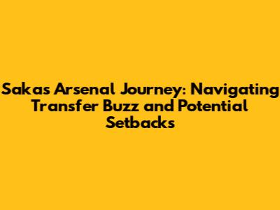 Saka's Arsenal Journey: Navigating Transfer Buzz and Potential Setbacks