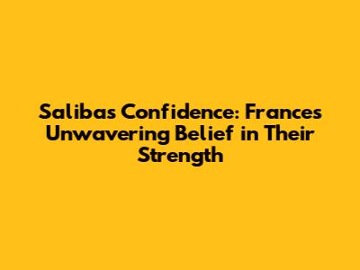 Saliba's Confidence: France's Unwavering Belief in Their Strength