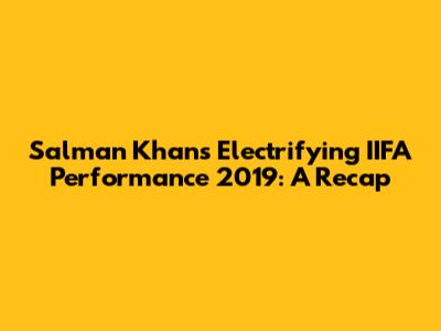 Salman Khan's Electrifying IIFA Performance 2019: A Recap