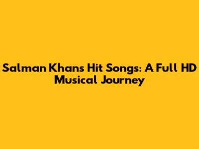 Salman Khan's Hit Songs: A Full HD Musical Journey
