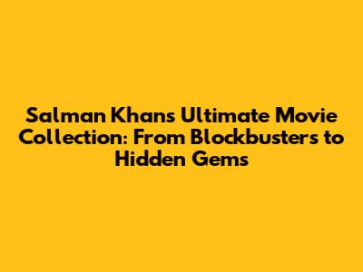 Salman Khan's Ultimate Movie Collection: From Blockbusters to Hidden Gems