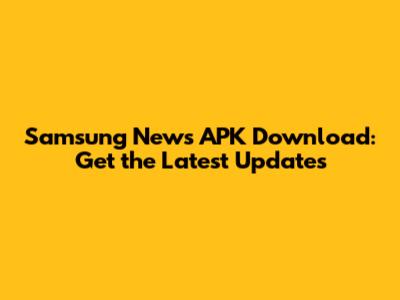 Samsung News APK Download: Get the Latest Updates