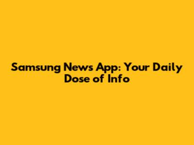 Samsung News App: Your Daily Dose of Info