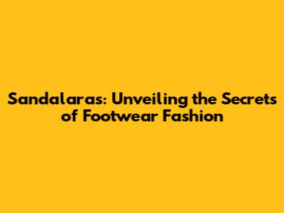 Sandalaras: Unveiling the Secrets of Footwear Fashion