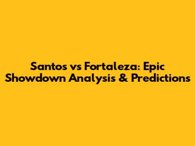 Santos vs Fortaleza: Epic Showdown Analysis & Predictions