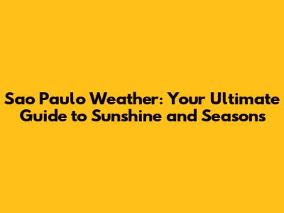 Sao Paulo Weather: Your Ultimate Guide to Sunshine and Seasons