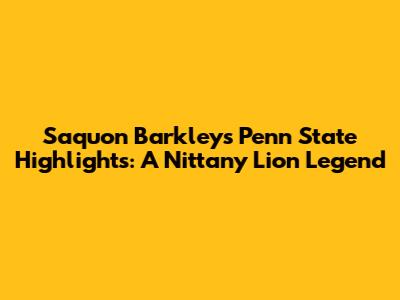 Saquon Barkley's Penn State Highlights: A Nittany Lion Legend