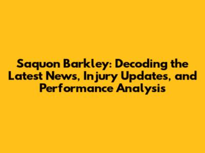 Saquon Barkley: Decoding the Latest News, Injury Updates, and Performance Analysis