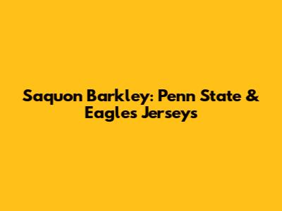 Saquon Barkley: Penn State & Eagles Jerseys