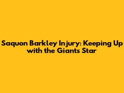 Saquon Barkley Injury: Keeping Up with the Giants' Star