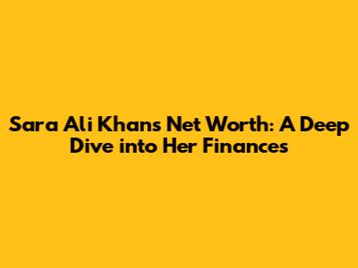 Sara Ali Khan's Net Worth: A Deep Dive into Her Finances