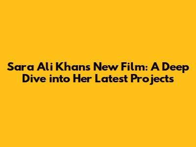 Sara Ali Khan's New Film: A Deep Dive into Her Latest Projects