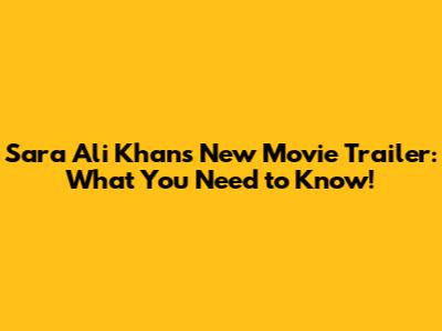 Sara Ali Khan's New Movie Trailer: What You Need to Know!