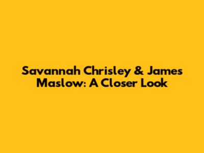 Savannah Chrisley & James Maslow: A Closer Look