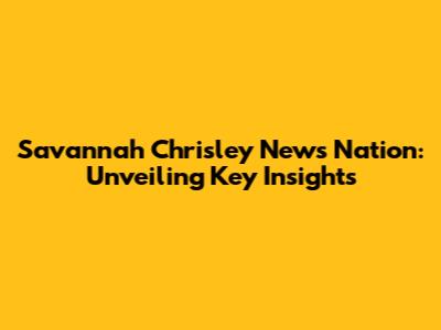 Savannah Chrisley News Nation: Unveiling Key Insights