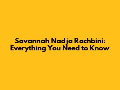 Savannah Nadja Rachbini: Everything You Need to Know
